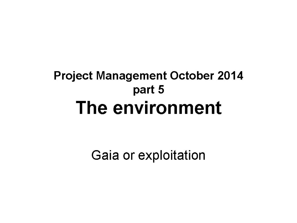 Project Management October 2014 part 5 The environment Gaia or exploitation